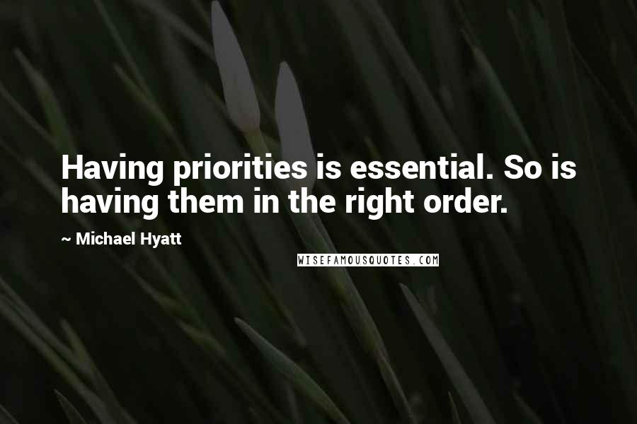 Michael Hyatt Quotes: Having priorities is essential. So is having them in the right order.