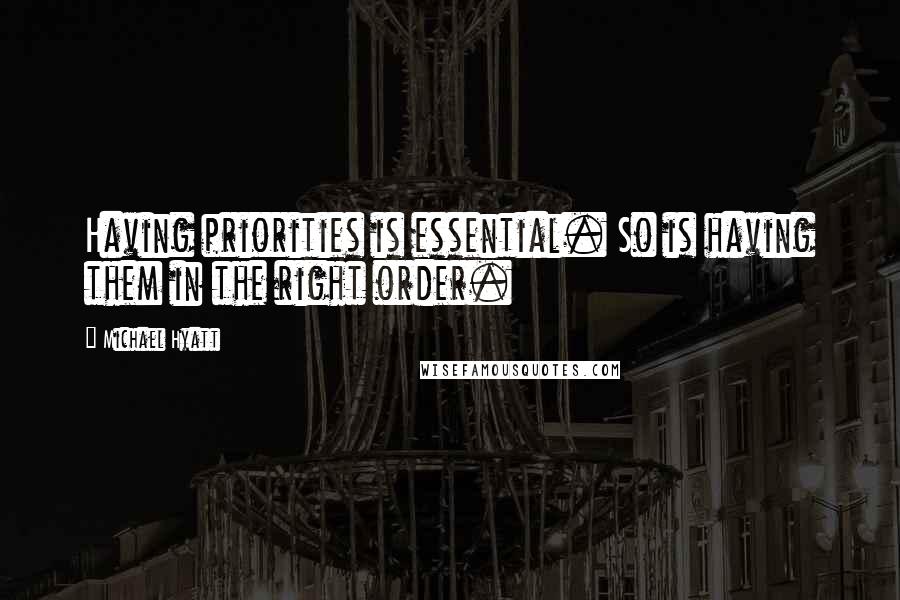 Michael Hyatt Quotes: Having priorities is essential. So is having them in the right order.