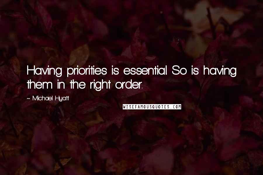 Michael Hyatt Quotes: Having priorities is essential. So is having them in the right order.