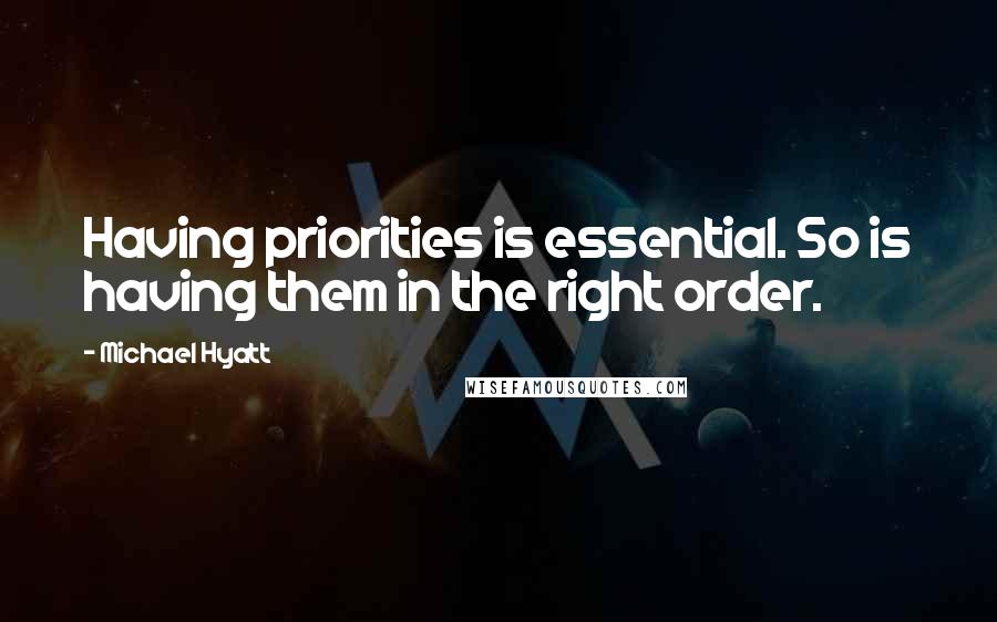 Michael Hyatt Quotes: Having priorities is essential. So is having them in the right order.