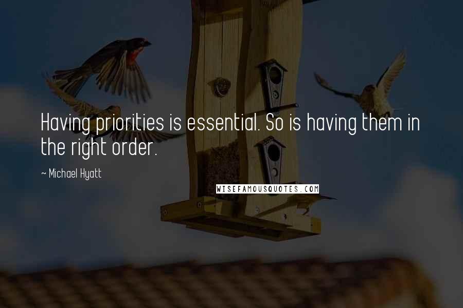 Michael Hyatt Quotes: Having priorities is essential. So is having them in the right order.