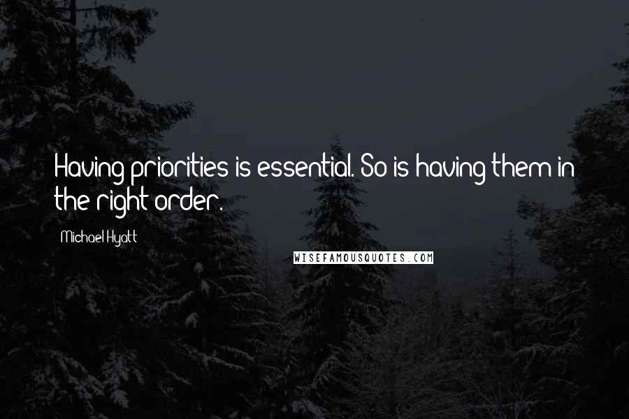Michael Hyatt Quotes: Having priorities is essential. So is having them in the right order.