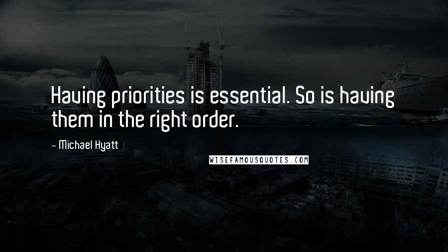 Michael Hyatt Quotes: Having priorities is essential. So is having them in the right order.