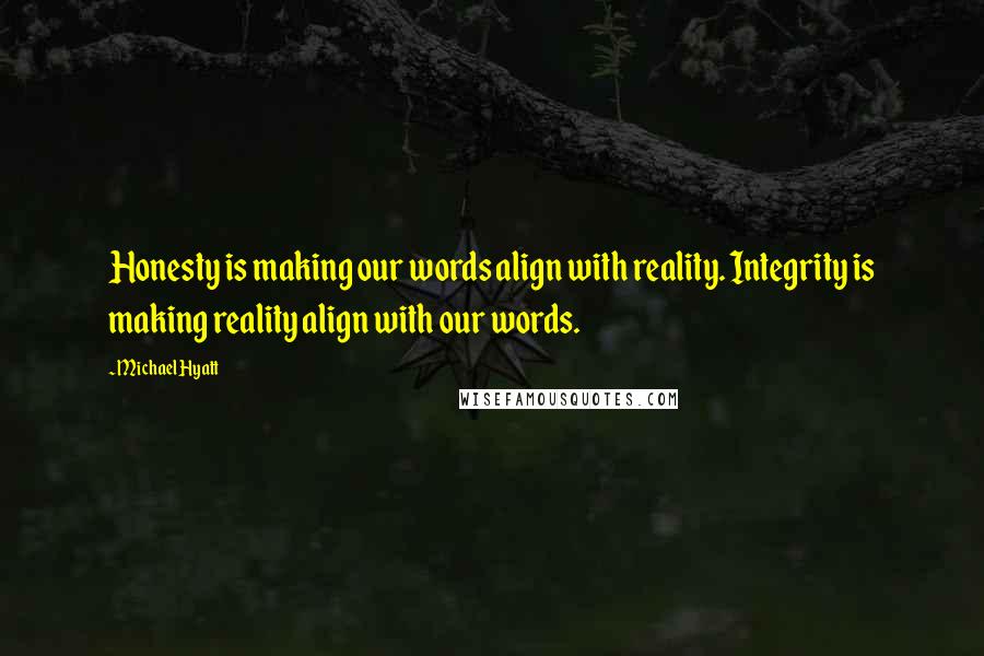 Michael Hyatt Quotes: Honesty is making our words align with reality. Integrity is making reality align with our words.