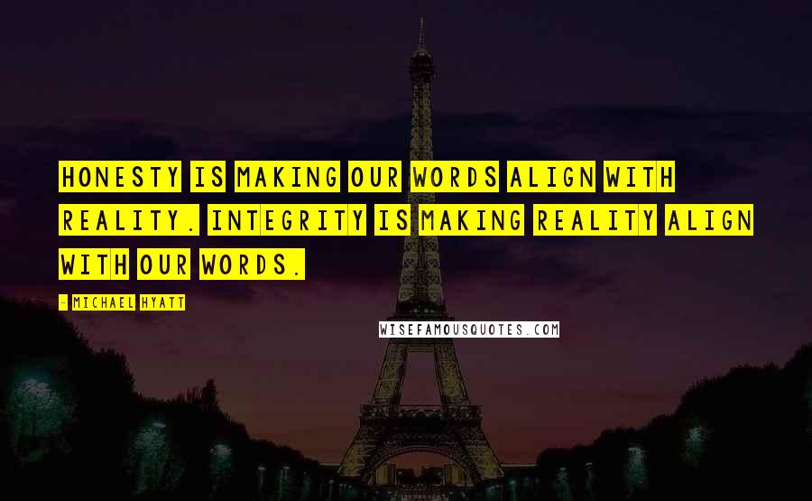 Michael Hyatt Quotes: Honesty is making our words align with reality. Integrity is making reality align with our words.