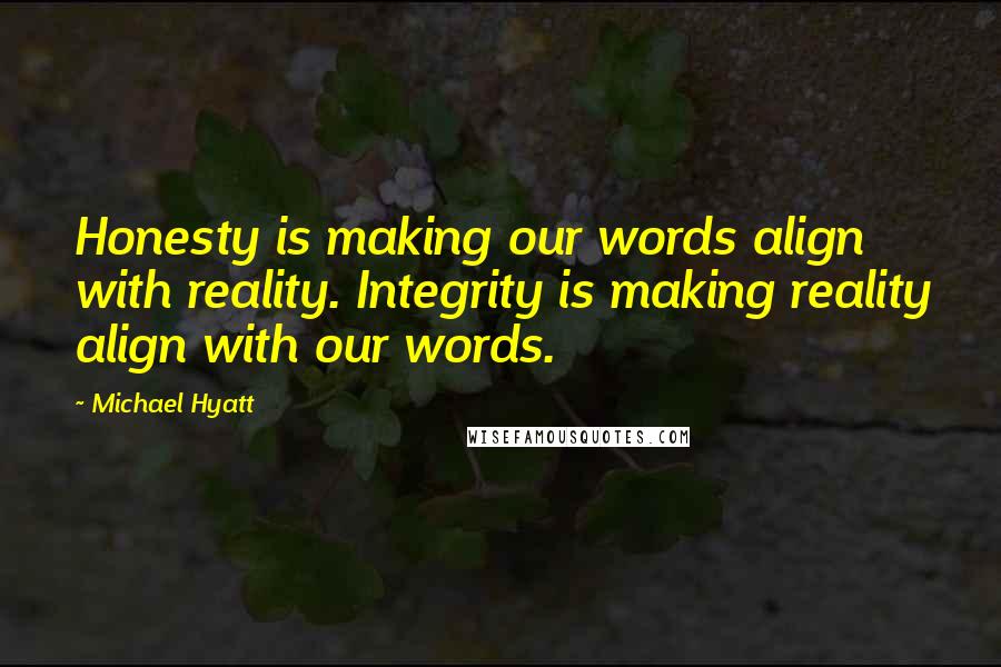 Michael Hyatt Quotes: Honesty is making our words align with reality. Integrity is making reality align with our words.