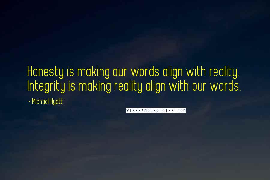 Michael Hyatt Quotes: Honesty is making our words align with reality. Integrity is making reality align with our words.