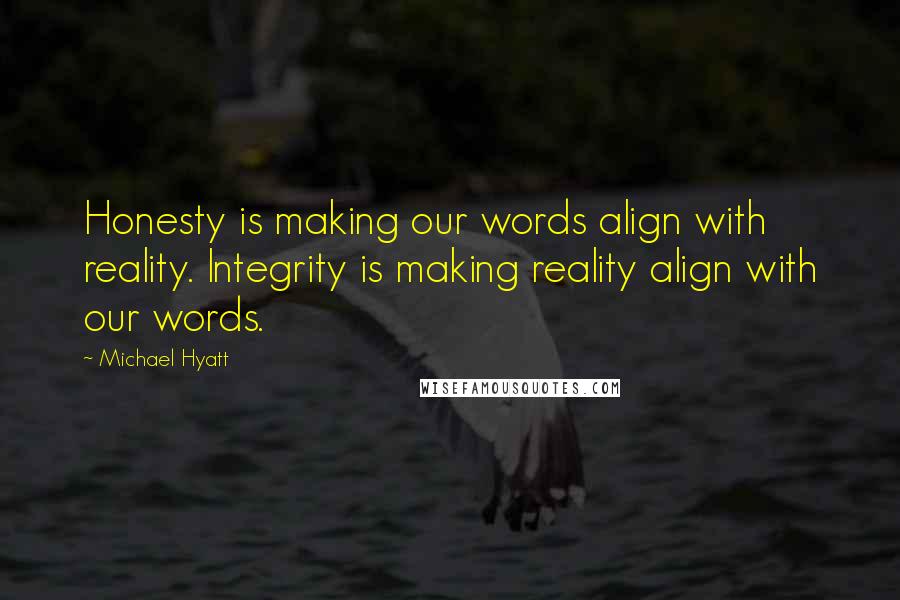 Michael Hyatt Quotes: Honesty is making our words align with reality. Integrity is making reality align with our words.