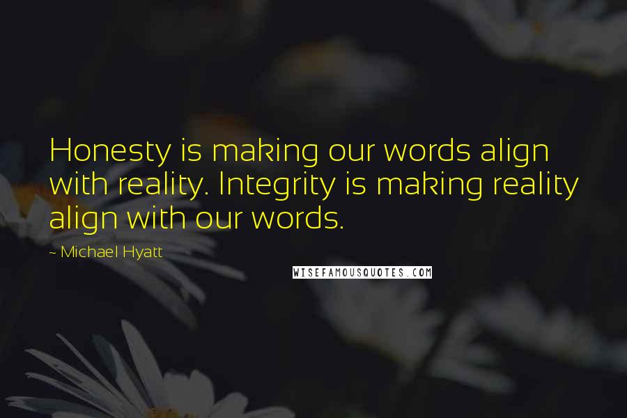 Michael Hyatt Quotes: Honesty is making our words align with reality. Integrity is making reality align with our words.