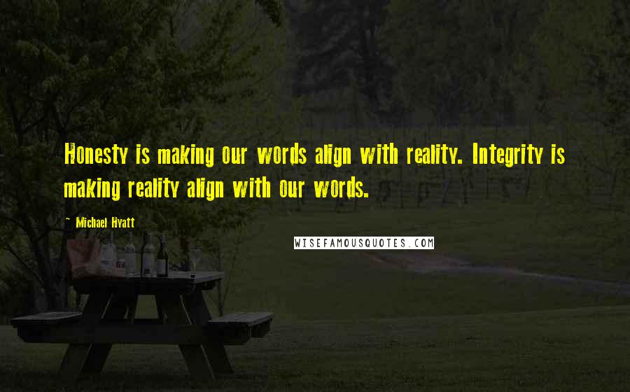 Michael Hyatt Quotes: Honesty is making our words align with reality. Integrity is making reality align with our words.