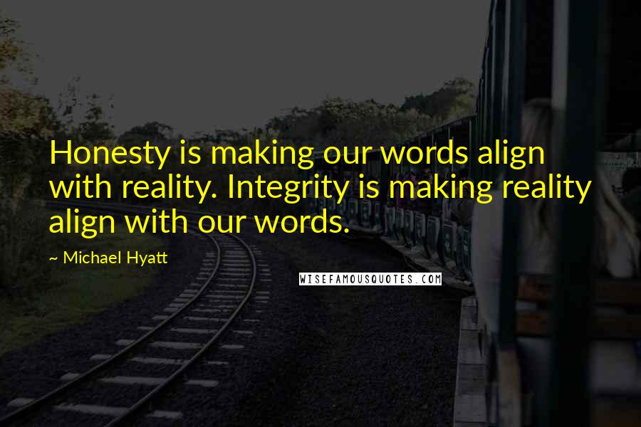 Michael Hyatt Quotes: Honesty is making our words align with reality. Integrity is making reality align with our words.
