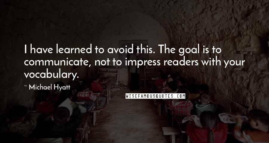 Michael Hyatt Quotes: I have learned to avoid this. The goal is to communicate, not to impress readers with your vocabulary.