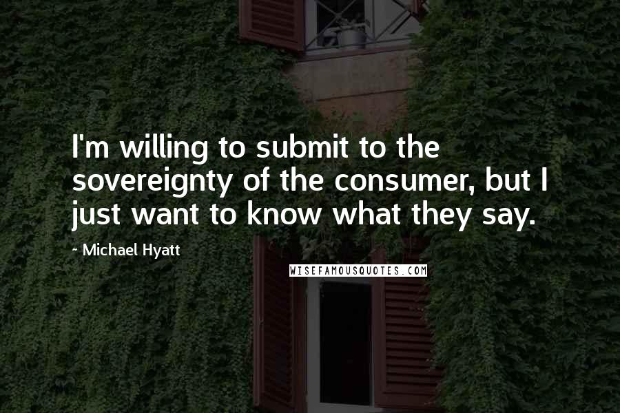 Michael Hyatt Quotes: I'm willing to submit to the sovereignty of the consumer, but I just want to know what they say.