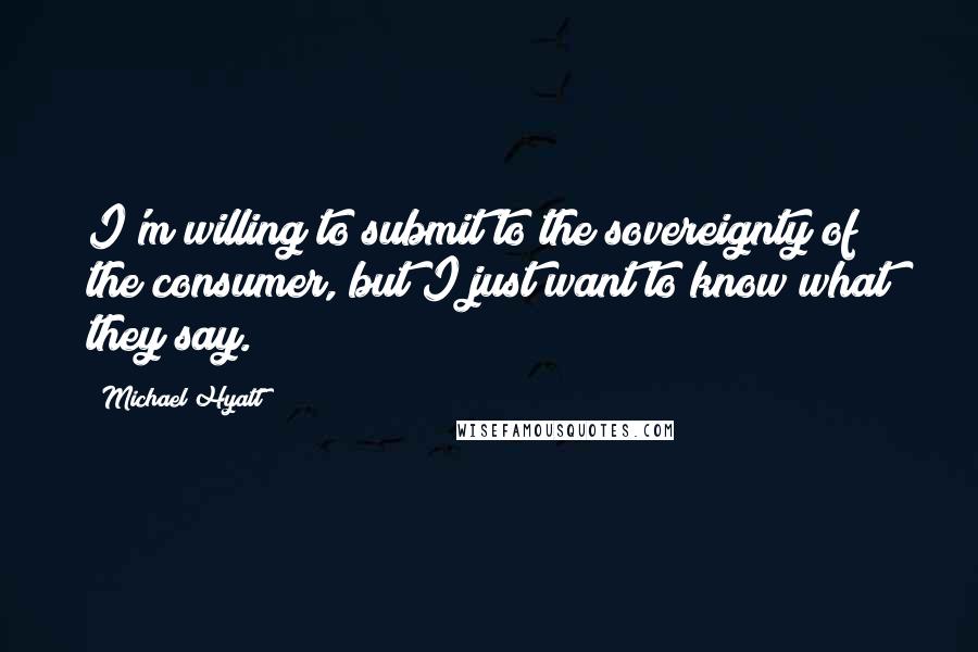 Michael Hyatt Quotes: I'm willing to submit to the sovereignty of the consumer, but I just want to know what they say.