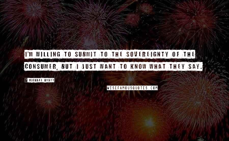 Michael Hyatt Quotes: I'm willing to submit to the sovereignty of the consumer, but I just want to know what they say.