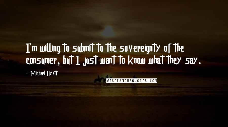 Michael Hyatt Quotes: I'm willing to submit to the sovereignty of the consumer, but I just want to know what they say.