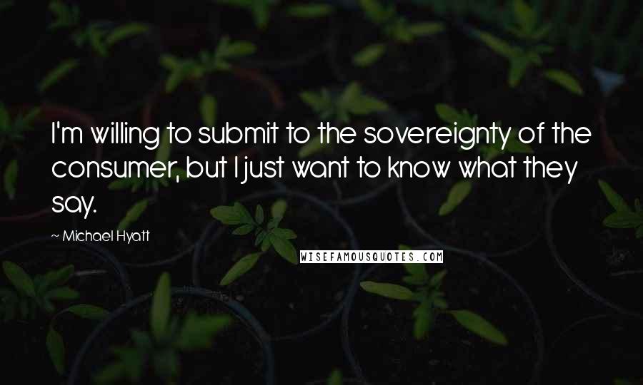 Michael Hyatt Quotes: I'm willing to submit to the sovereignty of the consumer, but I just want to know what they say.