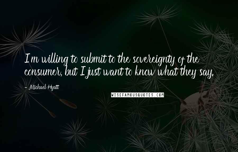 Michael Hyatt Quotes: I'm willing to submit to the sovereignty of the consumer, but I just want to know what they say.