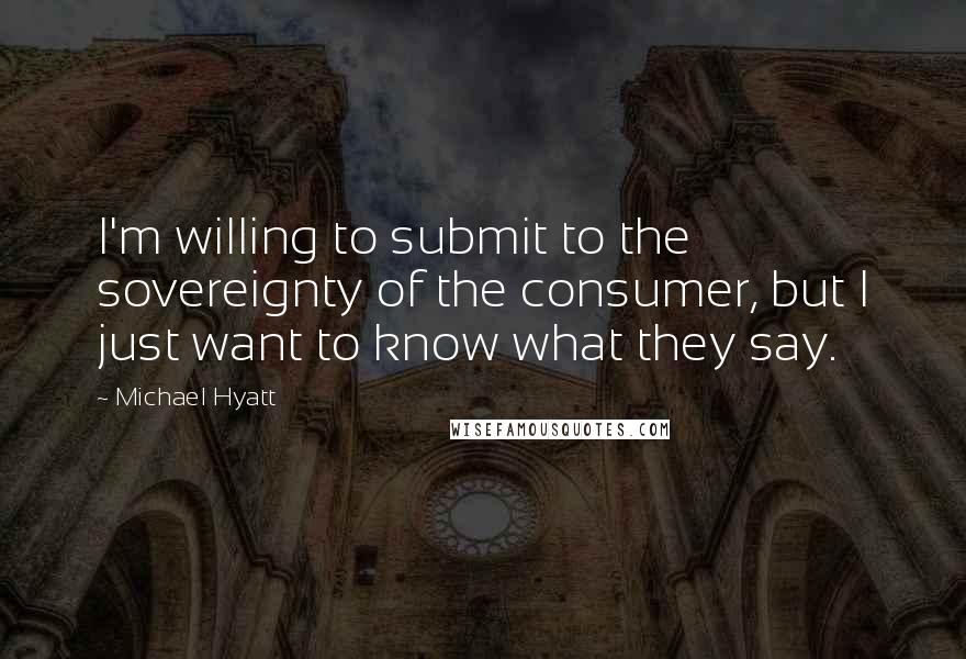 Michael Hyatt Quotes: I'm willing to submit to the sovereignty of the consumer, but I just want to know what they say.