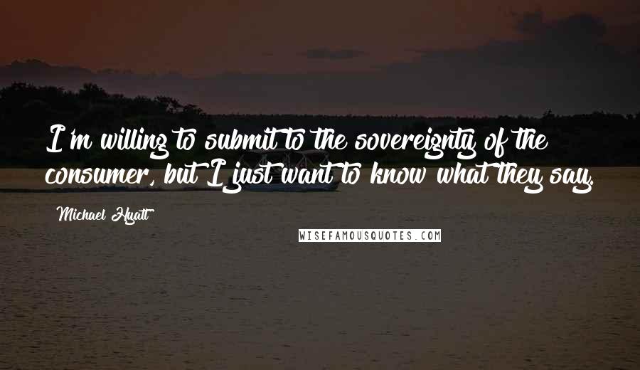 Michael Hyatt Quotes: I'm willing to submit to the sovereignty of the consumer, but I just want to know what they say.