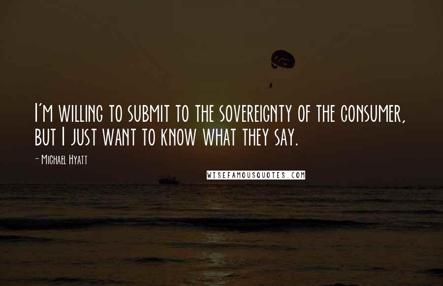 Michael Hyatt Quotes: I'm willing to submit to the sovereignty of the consumer, but I just want to know what they say.