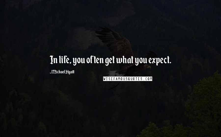 Michael Hyatt Quotes: In life, you often get what you expect.