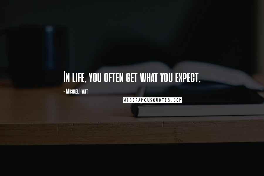 Michael Hyatt Quotes: In life, you often get what you expect.