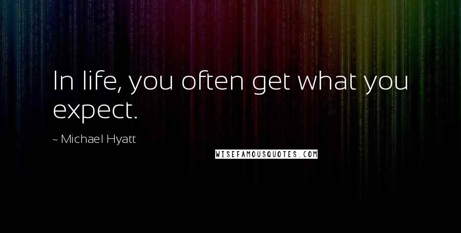 Michael Hyatt Quotes: In life, you often get what you expect.