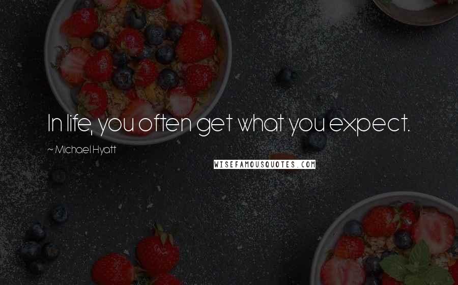 Michael Hyatt Quotes: In life, you often get what you expect.