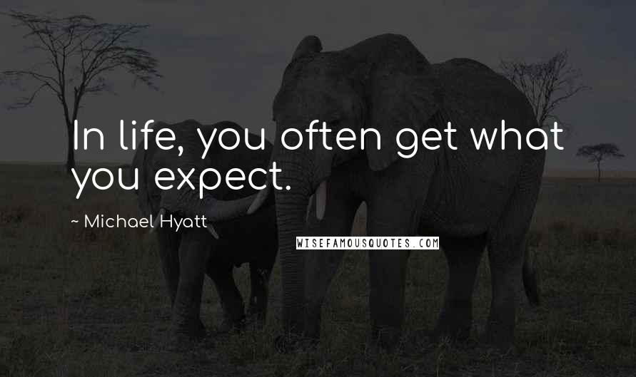 Michael Hyatt Quotes: In life, you often get what you expect.
