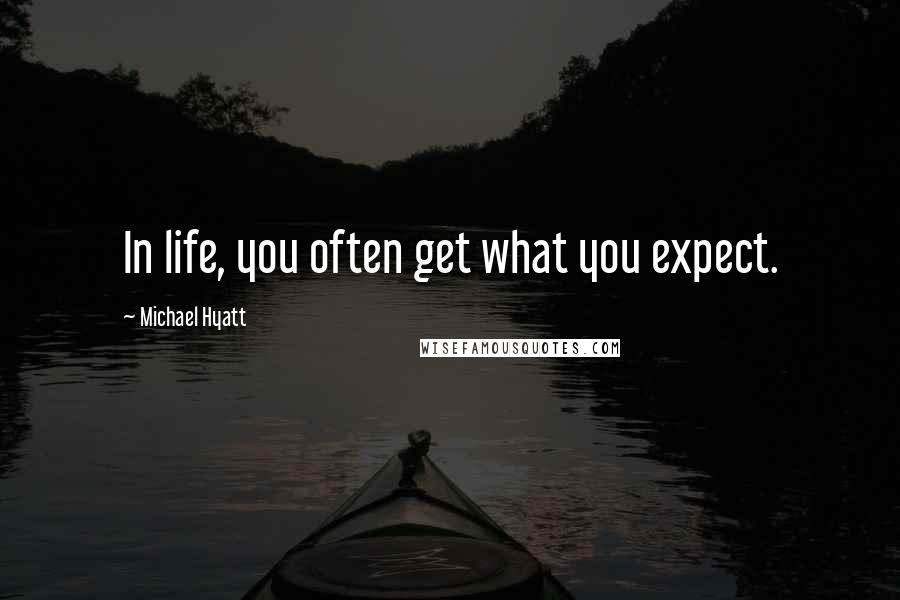 Michael Hyatt Quotes: In life, you often get what you expect.