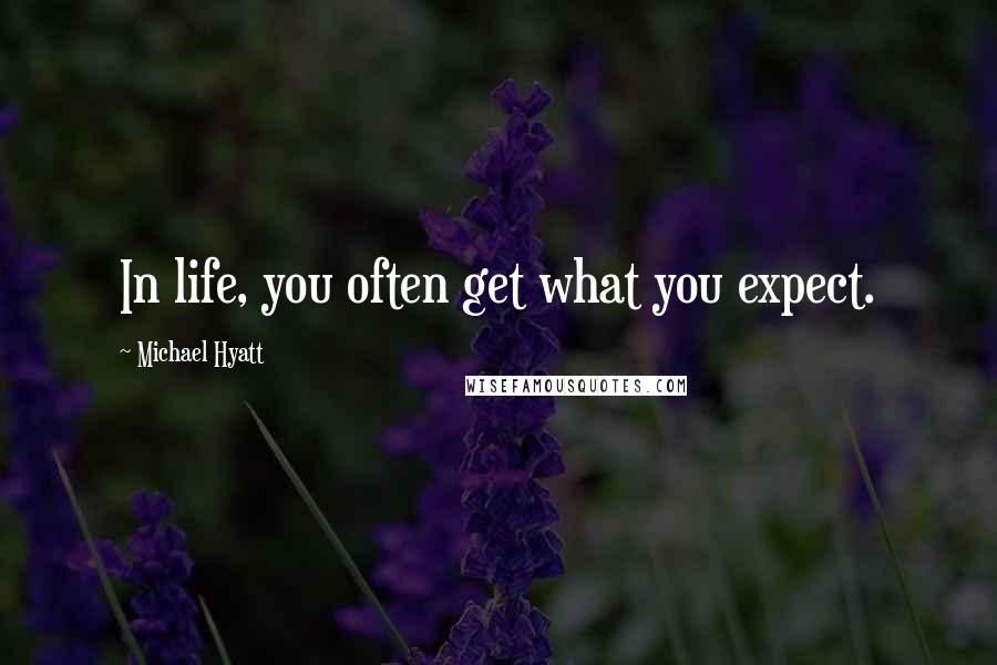 Michael Hyatt Quotes: In life, you often get what you expect.