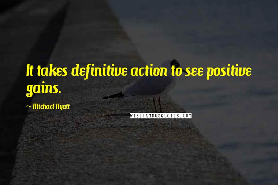 Michael Hyatt Quotes: It takes definitive action to see positive gains.