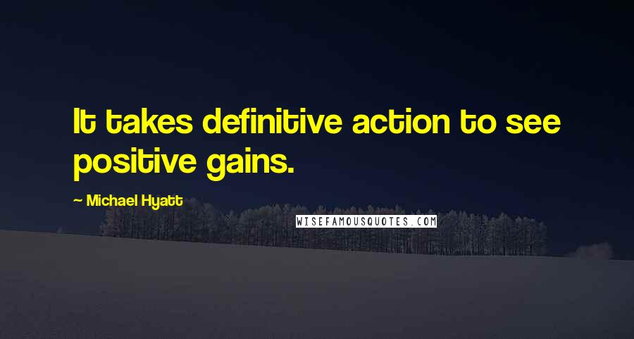 Michael Hyatt Quotes: It takes definitive action to see positive gains.