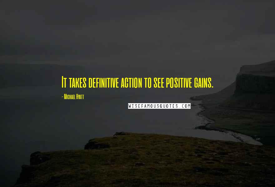 Michael Hyatt Quotes: It takes definitive action to see positive gains.