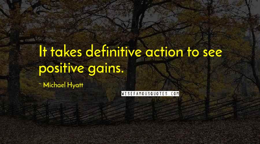 Michael Hyatt Quotes: It takes definitive action to see positive gains.
