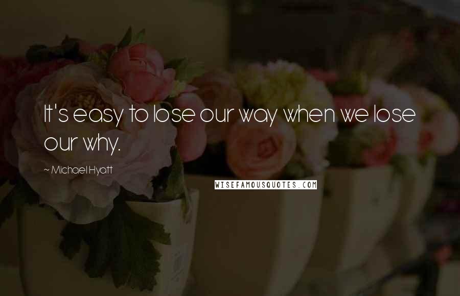 Michael Hyatt Quotes: It's easy to lose our way when we lose our why.