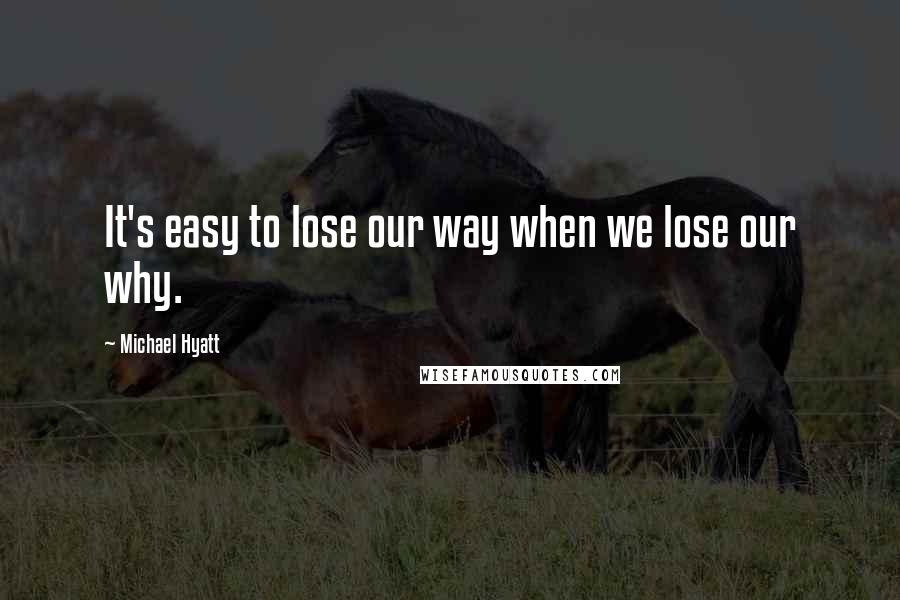 Michael Hyatt Quotes: It's easy to lose our way when we lose our why.