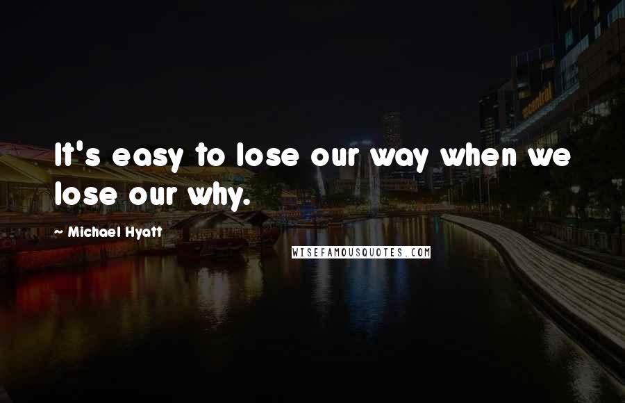 Michael Hyatt Quotes: It's easy to lose our way when we lose our why.