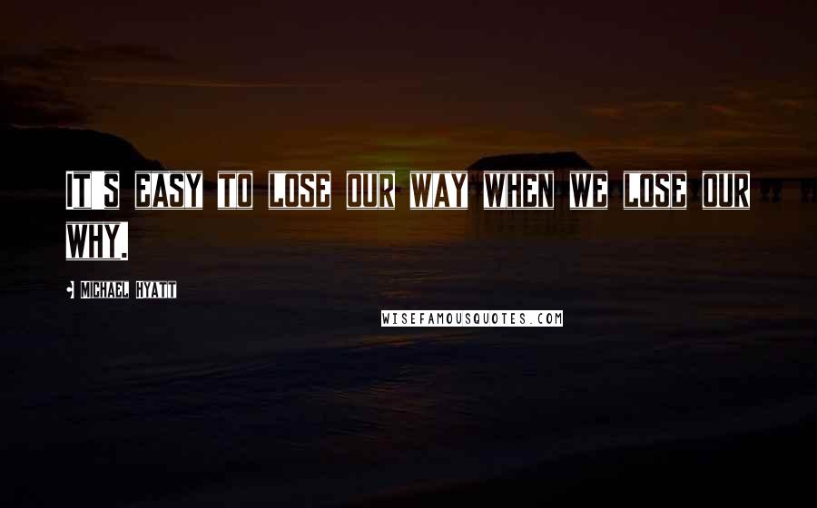 Michael Hyatt Quotes: It's easy to lose our way when we lose our why.