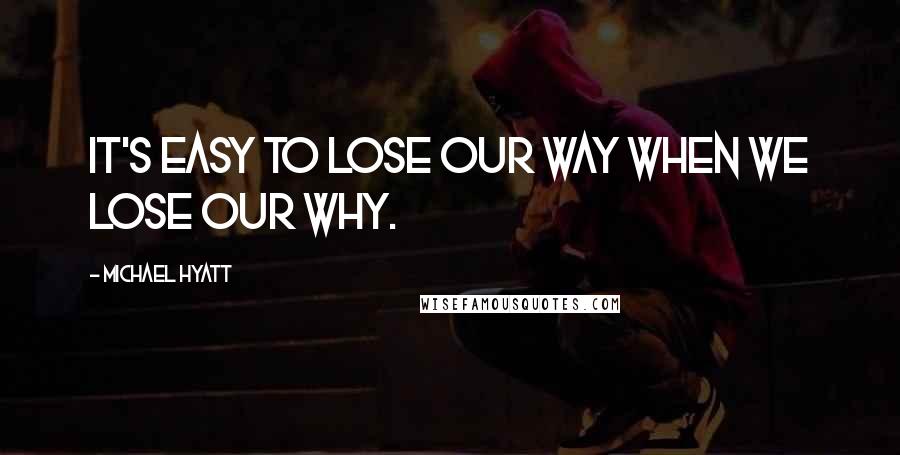 Michael Hyatt Quotes: It's easy to lose our way when we lose our why.