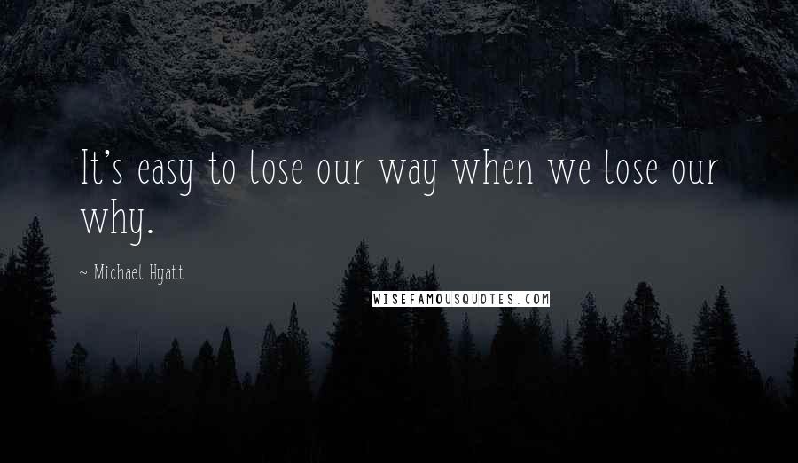 Michael Hyatt Quotes: It's easy to lose our way when we lose our why.