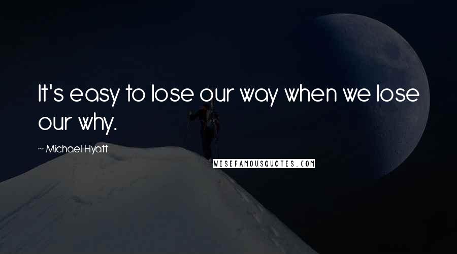 Michael Hyatt Quotes: It's easy to lose our way when we lose our why.