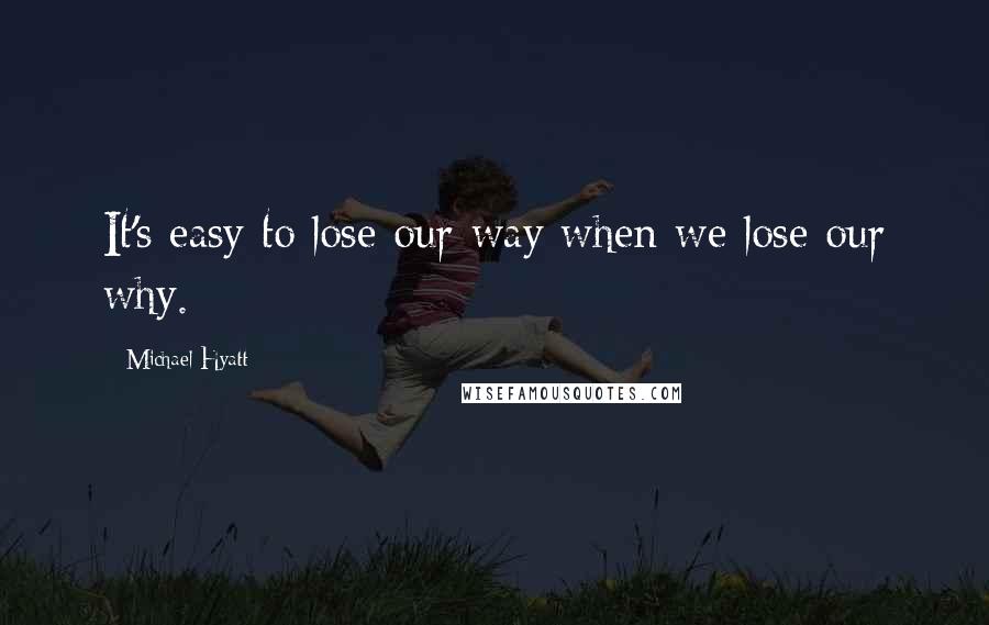 Michael Hyatt Quotes: It's easy to lose our way when we lose our why.