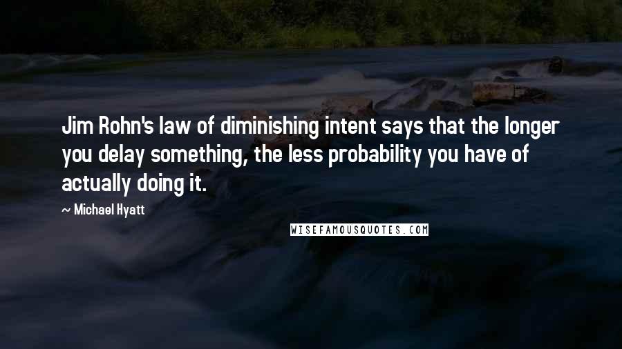 Michael Hyatt Quotes: Jim Rohn's law of diminishing intent says that the longer you delay something, the less probability you have of actually doing it.