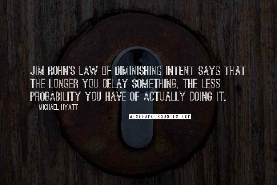 Michael Hyatt Quotes: Jim Rohn's law of diminishing intent says that the longer you delay something, the less probability you have of actually doing it.