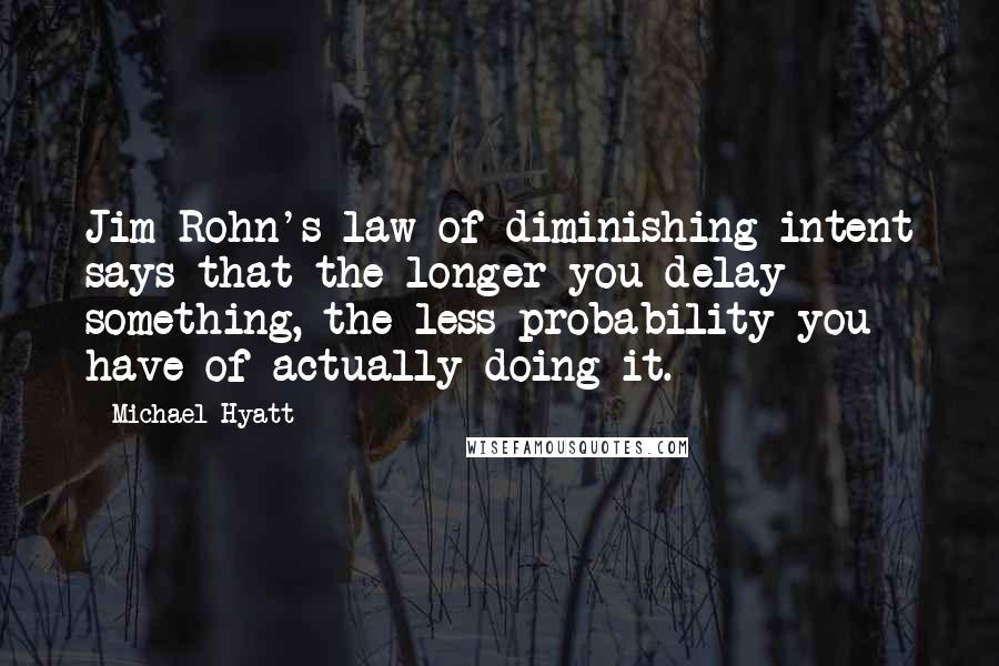 Michael Hyatt Quotes: Jim Rohn's law of diminishing intent says that the longer you delay something, the less probability you have of actually doing it.