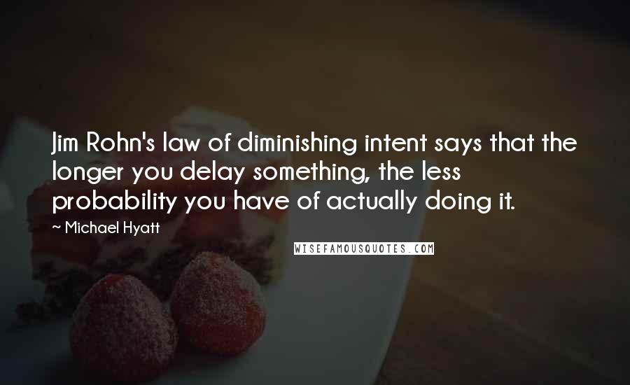 Michael Hyatt Quotes: Jim Rohn's law of diminishing intent says that the longer you delay something, the less probability you have of actually doing it.