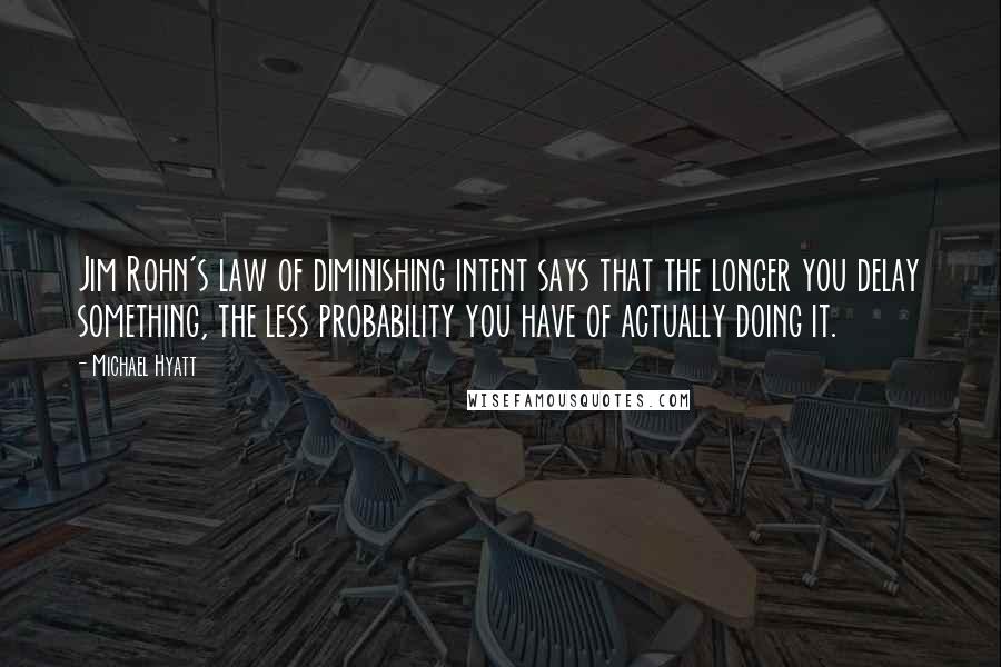 Michael Hyatt Quotes: Jim Rohn's law of diminishing intent says that the longer you delay something, the less probability you have of actually doing it.