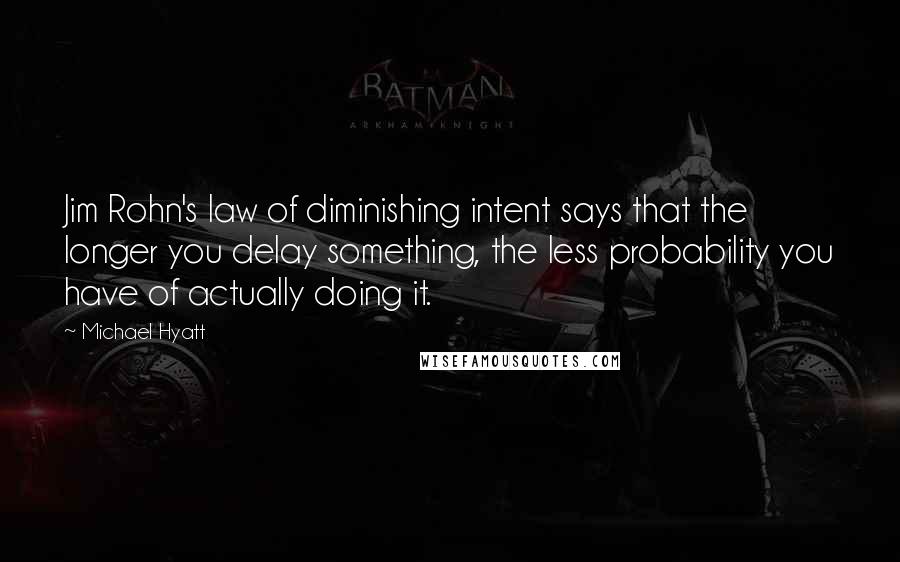 Michael Hyatt Quotes: Jim Rohn's law of diminishing intent says that the longer you delay something, the less probability you have of actually doing it.